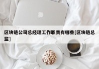 区块链公司总经理工作职责有哪些[区块链总监]