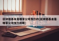 区块链基金是哪家公司发行的[区块链基金是哪家公司发行的呢]