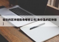 低价的区块链股有哪些公司[有价值的区块链]