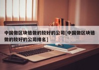 中国做区块链做的较好的公司[中国做区块链做的较好的公司排名]