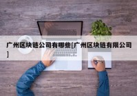 广州区块链公司有哪些[广州区块链有限公司]