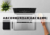 众鑫汇区块链公司怎么样[众鑫汇是正规吗]