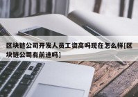 区块链公司开发人员工资高吗现在怎么样[区块链公司有前途吗]