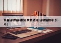 长春区块链科技开发的公司[区块链技术 公司]