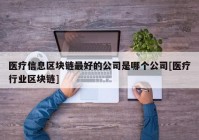 医疗信息区块链最好的公司是哪个公司[医疗行业区块链]