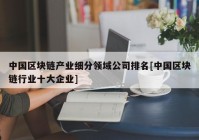 中国区块链产业细分领域公司排名[中国区块链行业十大企业]