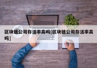 区块链公司存活率高吗[区块链公司存活率高吗]