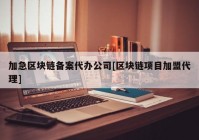 加急区块链备案代办公司[区块链项目加盟代理]