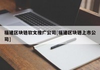 福建区块链软文推广公司[福建区块链上市公司]