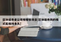 区块链养老公司有哪些项目[区块链养狗的模式能维持多久]