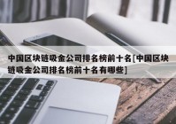 中国区块链吸金公司排名榜前十名[中国区块链吸金公司排名榜前十名有哪些]