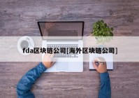 fda区块链公司[海外区块链公司]