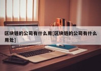 区块链的公司有什么用[区块链的公司有什么用处]