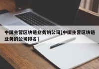 中国主营区块链业务的公司[中国主营区块链业务的公司排名]