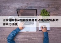 区块链哪家可信赖度最高的公司[区块链技术哪家比较强]