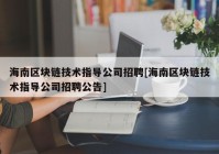 海南区块链技术指导公司招聘[海南区块链技术指导公司招聘公告]