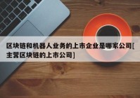 区块链和机器人业务的上市企业是哪家公司[主营区块链的上市公司]