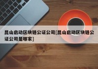 昆山启动区块链公证公司[昆山启动区块链公证公司是哪家]