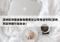 深圳区块链金融有限责任公司电话号码[深圳市区块链行业协会]