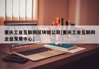重庆工业互联网区块链公司[重庆工业互联网企业发展中心]