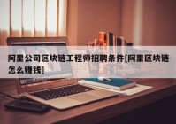 阿里公司区块链工程师招聘条件[阿里区块链怎么赚钱]