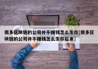 很多区块链的公司并不赚钱怎么生存[很多区块链的公司并不赚钱怎么生存起来]