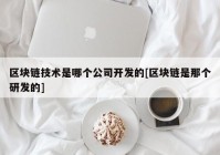 区块链技术是哪个公司开发的[区块链是那个研发的]