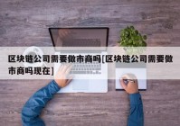 区块链公司需要做市商吗[区块链公司需要做市商吗现在]