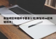 新加坡区块链种子基金公司[新加坡aa区块链技术]