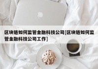 区块链如何监管金融科技公司[区块链如何监管金融科技公司工作]