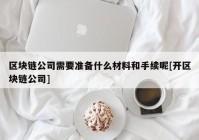 区块链公司需要准备什么材料和手续呢[开区块链公司]