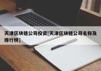 天津区块链公司投资[天津区块链公司名称及排行榜]